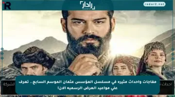 مفاجآت وأحداث مثيرة في مسلسل المؤسس عثمان الموسم السابع.. تعرف على مواعيد العرض الرسمية الآن!